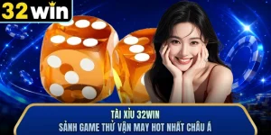 Tài Xỉu 32WIN - Sảnh Game Thử Vận May Hot Nhất Châu Á